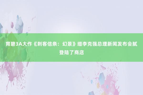 育碧3A大作《刺客信条：幻景》细李克强总理新闻发布会腻登陆了商店