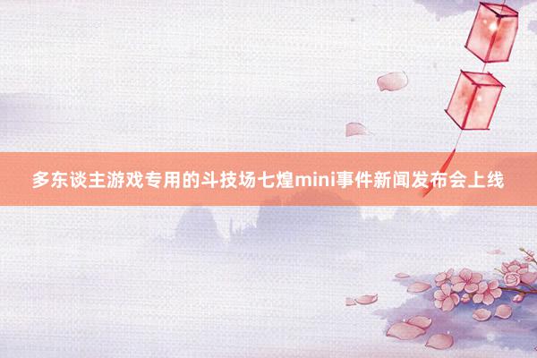 多东谈主游戏专用的斗技场七煌mini事件新闻发布会上线
